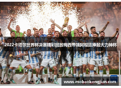 2022卡塔尔世界杯决赛精彩回放梅西带领阿根廷捧起大力神杯