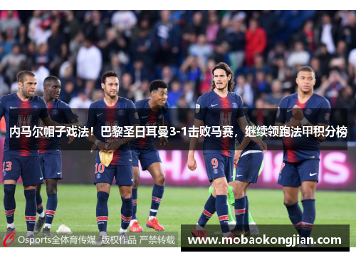 内马尔帽子戏法！巴黎圣日耳曼3-1击败马赛，继续领跑法甲积分榜