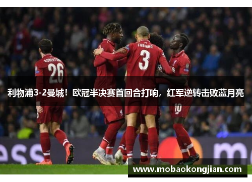 利物浦3-2曼城！欧冠半决赛首回合打响，红军逆转击败蓝月亮